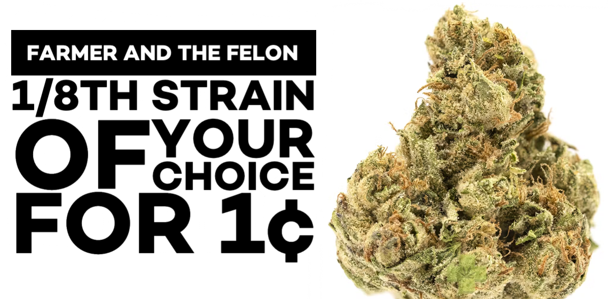 Fridays in March: Purchase any two Farmer and the Felon 1/8th Strains and get a Farmer and the Felon 1/8th Strain of your choice for 1¢.