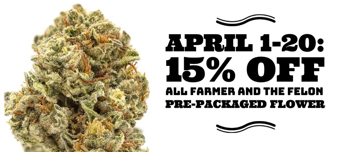 April 1-20: 15% off all Farmer and the Felon Pre-Packaged Flower.
