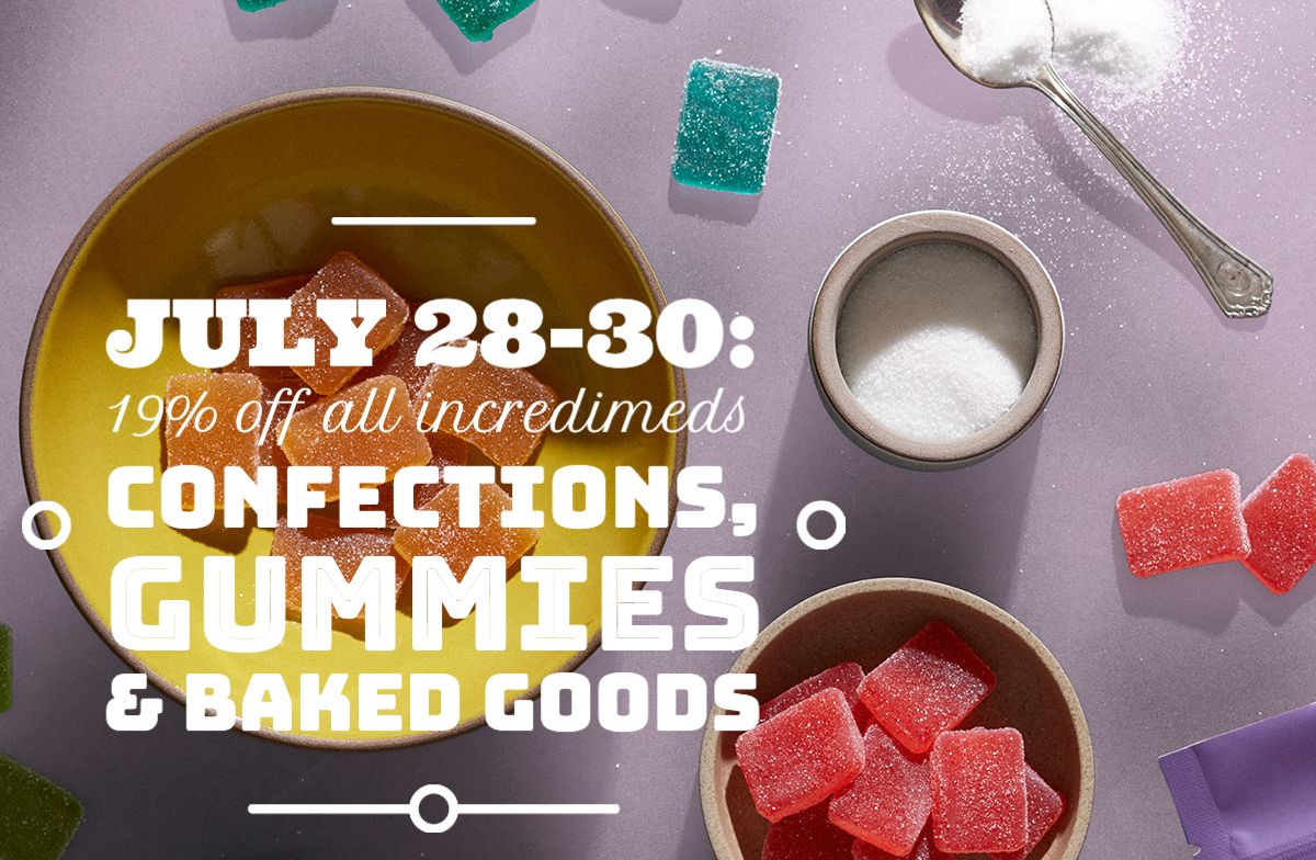  July 28-30: 19% off all IncrediMeds Confections, Gummies, Baked Goods, and Topicals.