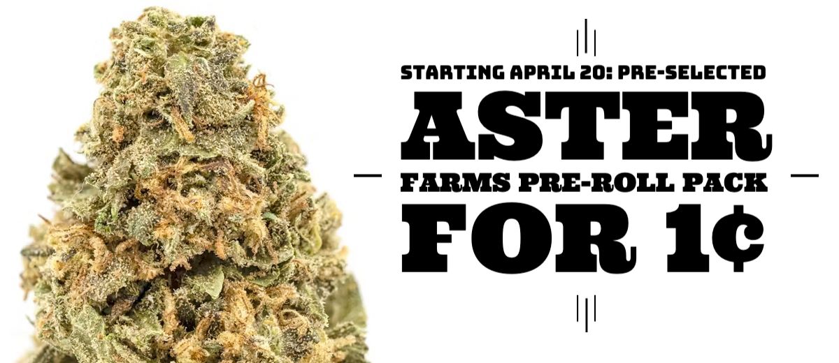 Starting April 20: Purchase any Aster Farms 1/8th Strain and get a pre-selected Aster Farms Pre-Roll Pack for 1¢.