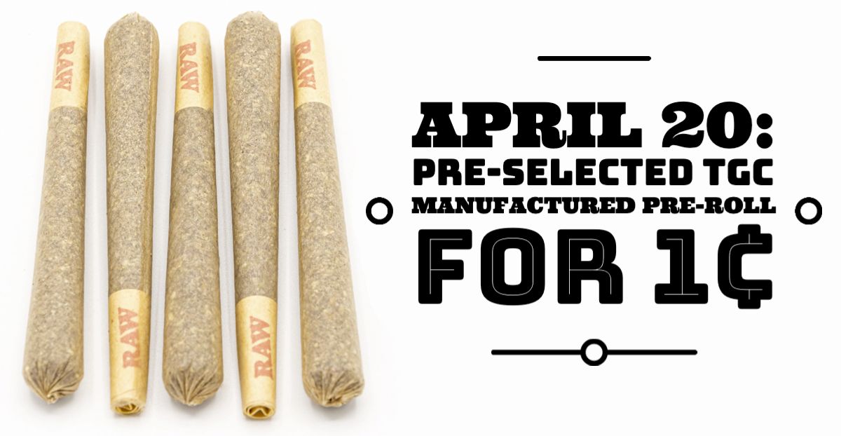 April 20: Purchase any TGC manufactured Pre-Roll and get a pre-selected TGC Manufactured Pre-Roll for 1¢.
