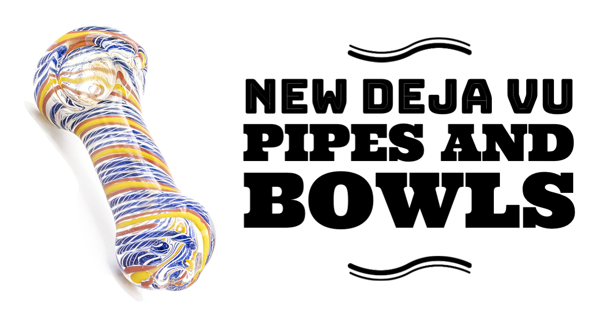 New Deja Vu Pipes and Bowls